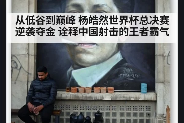 从低谷到巅峰 杨皓然世界杯总决赛逆袭夺金 诠释中国射击的王者霸气