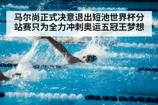 马尔尚正式决意退出短池世界杯分站赛只为全力冲刺奥运五冠王梦想