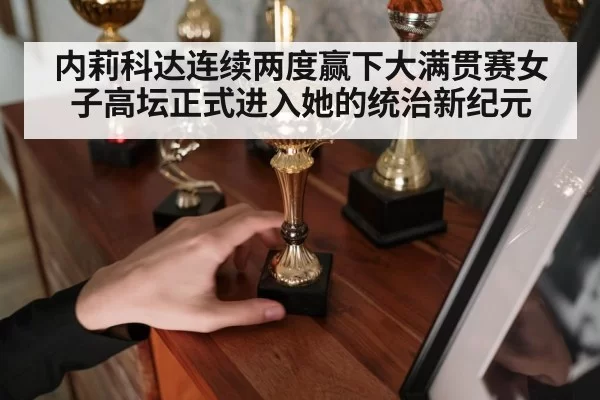 内莉科达连续两度赢下大满贯赛女子高坛正式进入她的统治新纪元
