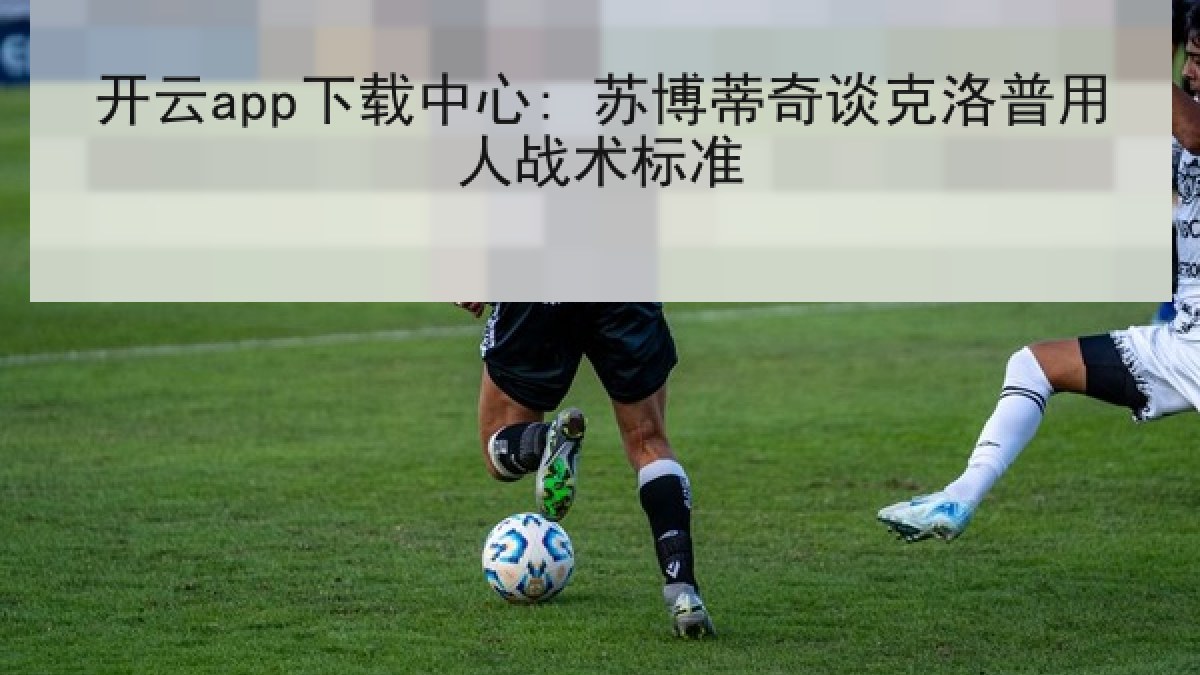 开云app下载中心: 苏博蒂奇谈克洛普用人战术标准