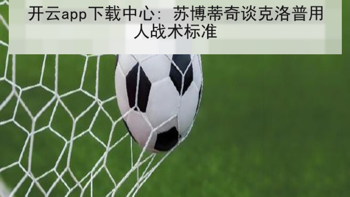 开云app下载中心: 苏博蒂奇谈克洛普用人战术标准