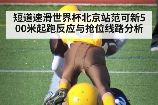 短道速滑世界杯北京站范可新500米起跑反应与抢位线路分析